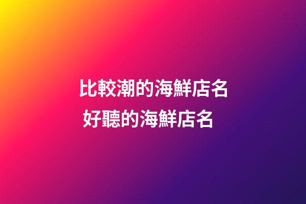 比較潮的海鮮店名 好聽的海鮮店名-第1張-店鋪起名-玄機派
